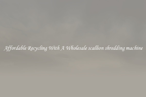 Affordable Recycling With A Wholesale scallion shredding machine