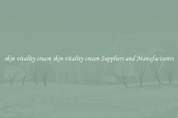 skin vitality cream skin vitality cream Suppliers and Manufacturers