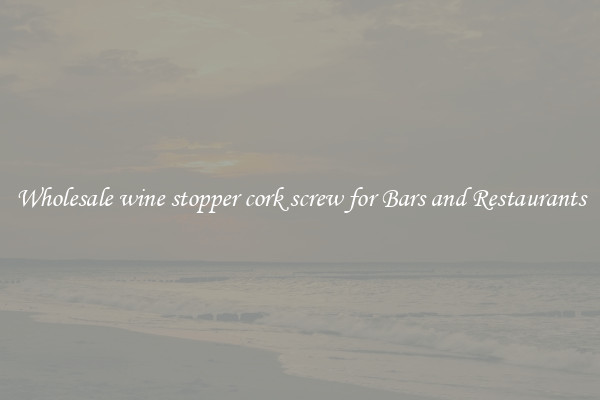 Wholesale wine stopper cork screw for Bars and Restaurants