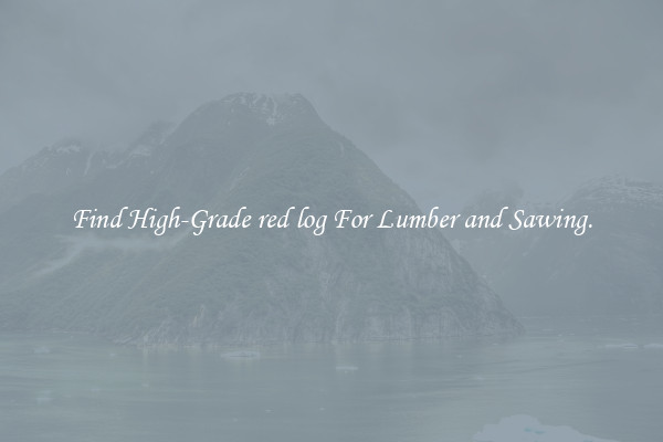 Find High-Grade red log For Lumber and Sawing.