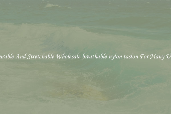 Durable And Stretchable Wholesale breathable nylon taslon For Many Uses