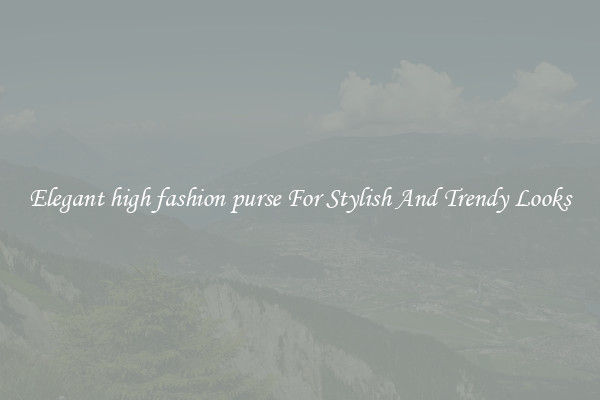 Elegant high fashion purse For Stylish And Trendy Looks