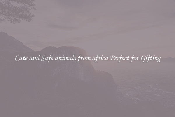 Cute and Safe animals from africa Perfect for Gifting
