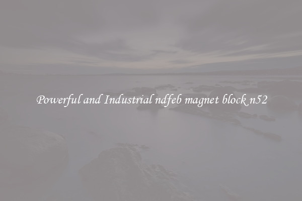 Powerful and Industrial ndfeb magnet block n52