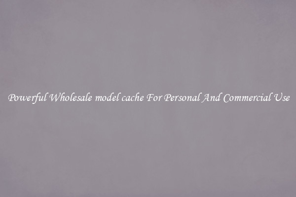 Powerful Wholesale model cache For Personal And Commercial Use