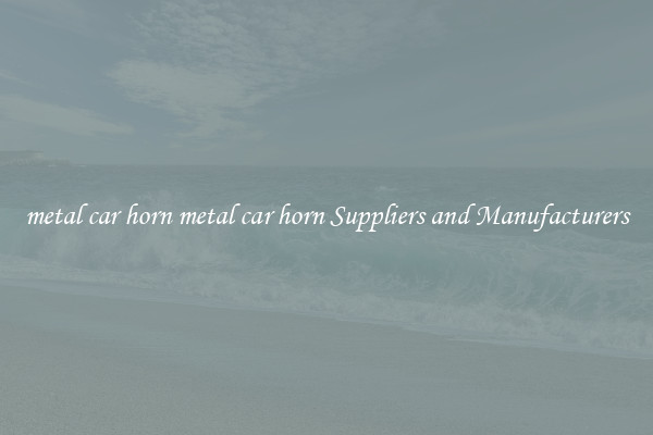 metal car horn metal car horn Suppliers and Manufacturers