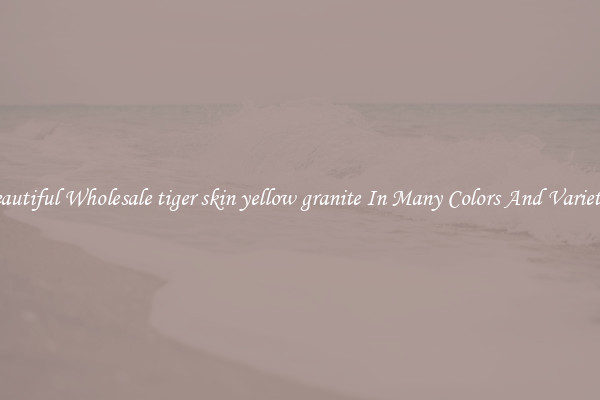 Beautiful Wholesale tiger skin yellow granite In Many Colors And Varieties