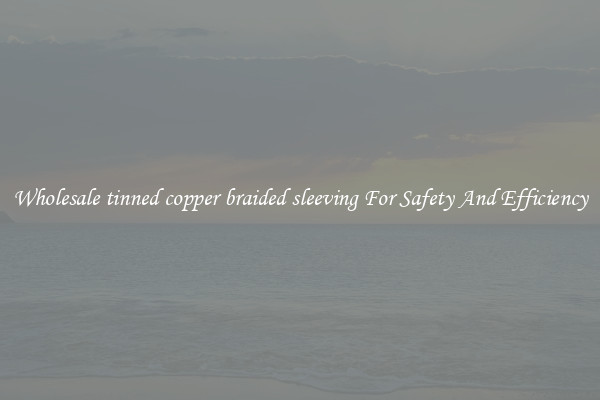 Wholesale tinned copper braided sleeving For Safety And Efficiency