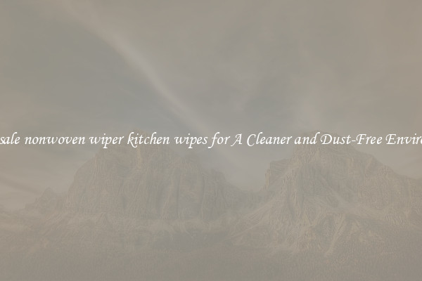 Wholesale nonwoven wiper kitchen wipes for A Cleaner and Dust-Free Environment