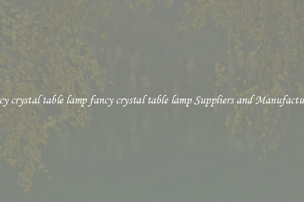 fancy crystal table lamp fancy crystal table lamp Suppliers and Manufacturers