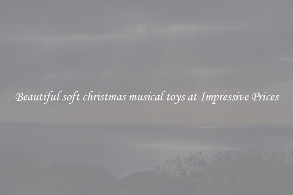 Beautiful soft christmas musical toys at Impressive Prices