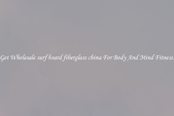 Get Wholesale surf board fiberglass china For Body And Mind Fitness.