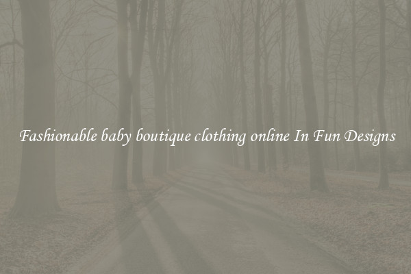 Fashionable baby boutique clothing online In Fun Designs