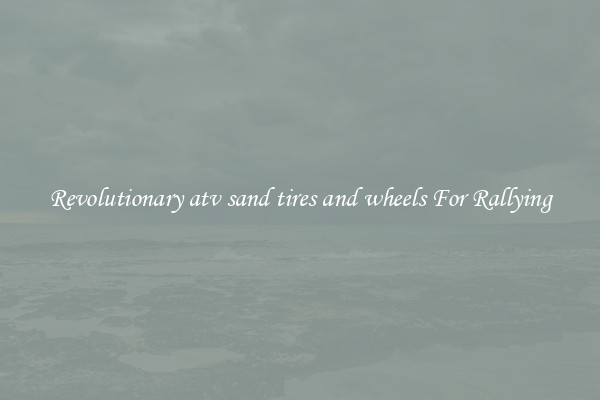 Revolutionary atv sand tires and wheels For Rallying