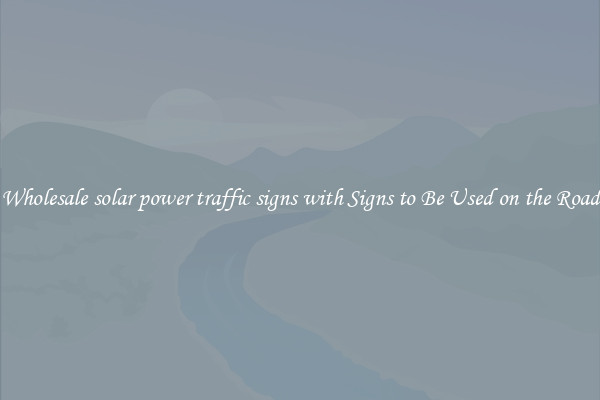 Wholesale solar power traffic signs with Signs to Be Used on the Road