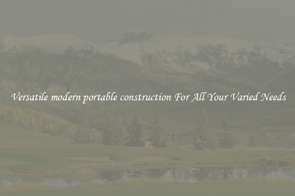 Versatile modern portable construction For All Your Varied Needs