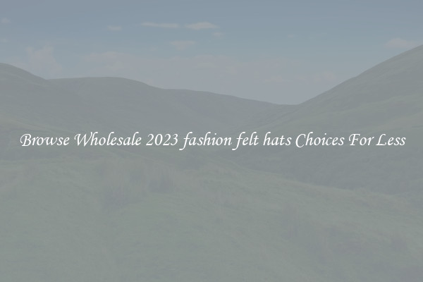 Browse Wholesale 2023 fashion felt hats Choices For Less