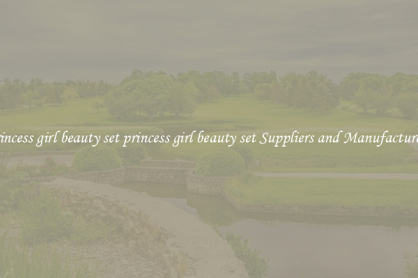 princess girl beauty set princess girl beauty set Suppliers and Manufacturers