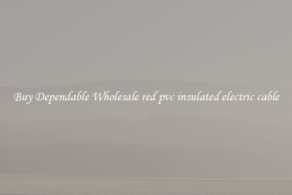 Buy Dependable Wholesale red pvc insulated electric cable
