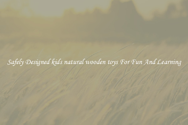 Safely Designed kids natural wooden toys For Fun And Learning