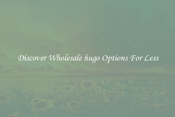 Discover Wholesale hugo Options For Less