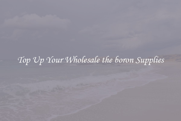 Top Up Your Wholesale the boron Supplies